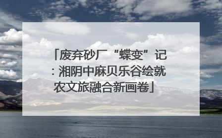 废弃砂厂“蝶变”记：湘阴中麻贝乐谷绘就农文旅融合新画卷