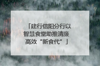 建行信阳分行以智慧食堂助推清廉高效“新食代”