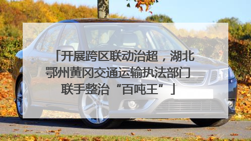 开展跨区联动治超，湖北鄂州黄冈交通运输执法部门联手整治“百吨王”