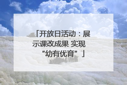 开放日活动：展示课改成果 实现“幼有优育”