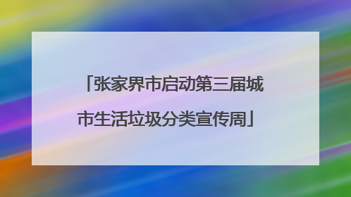 张家界市启动第三届城市生活垃圾分类宣传周