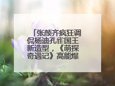 张颜齐疯狂调侃杨迪孔雀国王新造型，《萌探奇遇记》高能爆笑再度出圈！