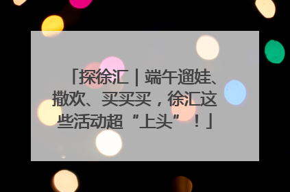 探徐汇｜端午遛娃、撒欢、买买买，徐汇这些活动超“上头”！