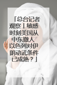 总台记者观察丨敏感时刻美国从中东撤人 以色列对伊朗动武条件已成熟？