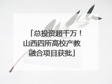 总投资超千万！山西四所高校产教融合项目获批