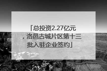 总投资2.27亿元，洛邑古城片区第十三批入驻企业签约