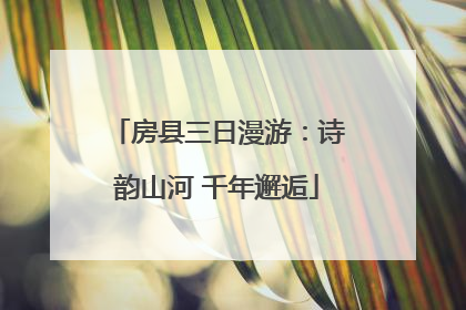 房县三日漫游：诗韵山河 千年邂逅
