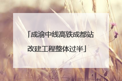 成渝中线高铁成都站改建工程整体过半