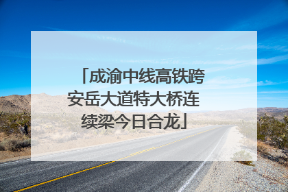 成渝中线高铁跨安岳大道特大桥连续梁今日合龙