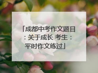 成都中考作文题目：关于成长 考生：平时作文练过
