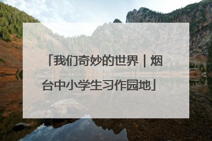 我们奇妙的世界｜烟台中小学生习作园地