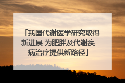 我国代谢医学研究取得新进展 为肥胖及代谢疾病治疗提供新路径