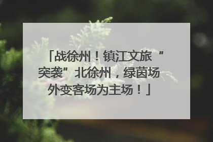 战徐州！镇江文旅“突袭”北徐州，绿茵场外变客场为主场！