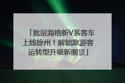批量海格新V系客车上线徐州！解锁旅游客运转型升级新图景