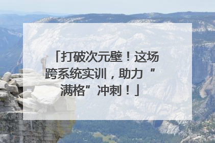 打破次元壁！这场跨系统实训，助力“满格”冲刺！