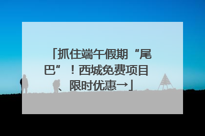 抓住端午假期“尾巴”！西城免费项目、限时优惠→