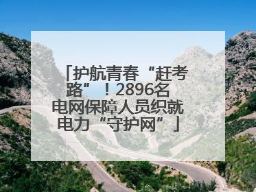 护航青春“赶考路”！2896名电网保障人员织就电力“守护网”