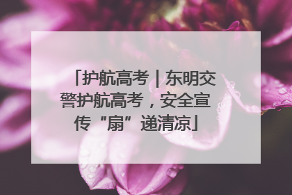 护航高考｜东明交警护航高考，安全宣传“扇”递清凉
