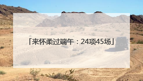 来怀柔过端午：24项45场
