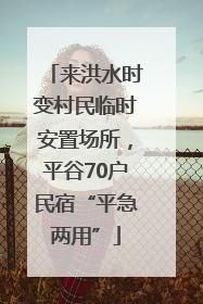 来洪水时变村民临时安置场所，平谷70户民宿“平急两用”