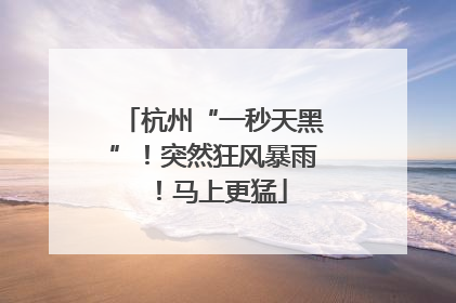 杭州“一秒天黑”！突然狂风暴雨！马上更猛