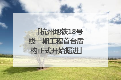 杭州地铁18号线一期工程首台盾构正式开始掘进