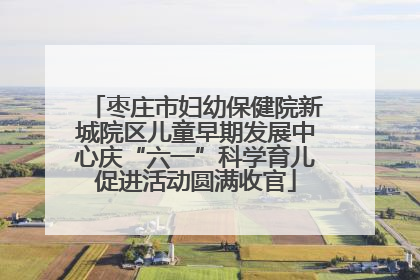 枣庄市妇幼保健院新城院区儿童早期发展中心庆“六一”科学育儿促进活动圆满收官