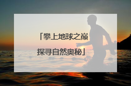 攀上地球之巅 探寻自然奥秘