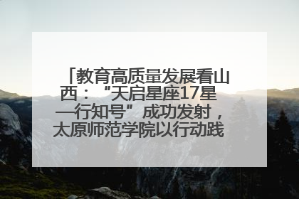 教育高质量发展看山西：“天启星座17星—行知号”成功发射，太原师范学院以行动践行行知精神