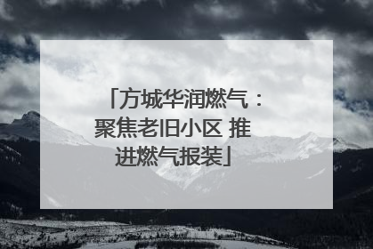 方城华润燃气：聚焦老旧小区 推进燃气报装