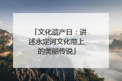 文化遗产日：讲述永定河文化带上的美丽传说