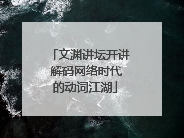 文渊讲坛开讲 解码网络时代的动词江湖