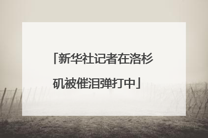 新华社记者在洛杉矶被催泪弹打中