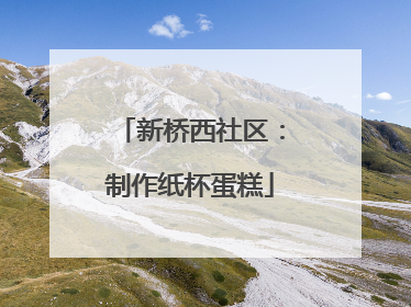新桥西社区：制作纸杯蛋糕
