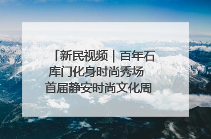 新民视频｜百年石库门化身时尚秀场 首届静安时尚文化周在张园开幕