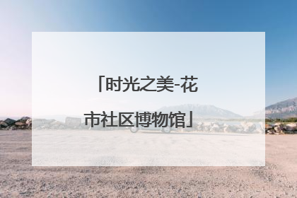 时光之美-花市社区博物馆