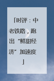 时评：中老铁路，跑出“鲜甜经济”加速度