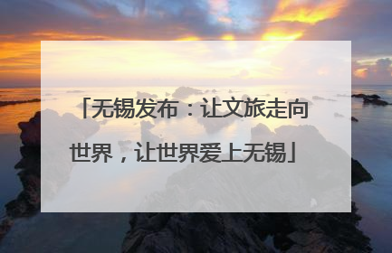 无锡发布：让文旅走向世界，让世界爱上无锡