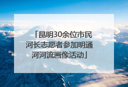 昆明30余位市民河长志愿者参加明通河河流画像活动