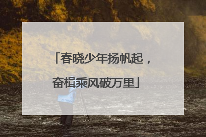 春晓少年扬帆起，奋楫乘风破万里