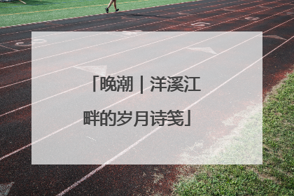 晚潮｜洋溪江畔的岁月诗笺
