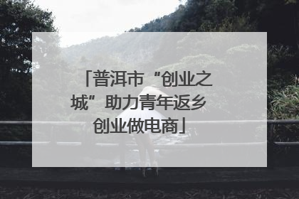 普洱市“创业之城”助力青年返乡创业做电商