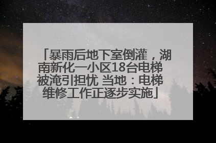 暴雨后地下室倒灌，湖南新化一小区18台电梯被淹引担忧 当地：电梯维修工作正逐步实施