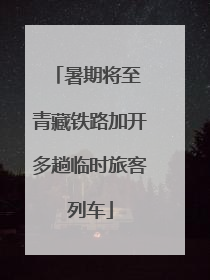 暑期将至 青藏铁路加开多趟临时旅客列车