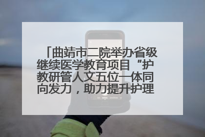 曲靖市二院举办省级继续医学教育项目“护教研管人文五位一体同向发力，助力提升护理效能学习班”