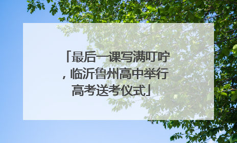 最后一课写满叮咛，临沂鲁州高中举行高考送考仪式