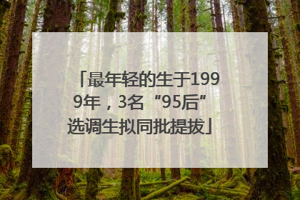 最年轻的生于1999年，3名“95后”选调生拟同批提拔