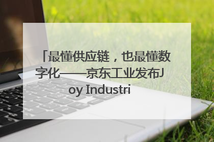 最懂供应链，也最懂数字化——京东工业发布Joy Industrial 重塑工业未来