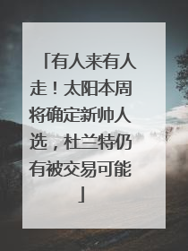 有人来有人走！太阳本周将确定新帅人选，杜兰特仍有被交易可能