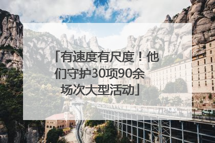 有速度有尺度！他们守护30项90余场次大型活动